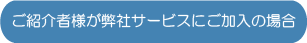 ご紹介者様が弊社サービスにご加入の場合