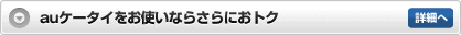 auケータイをお使いならさらにおトク 詳細へ