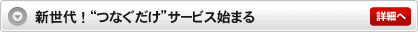 新世代！つなぐだけサービス始まる