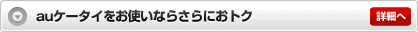 auケータイをお使いならさらにおトク 詳細へ