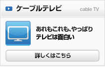 ケーブルテレビ 詳しくはこちら