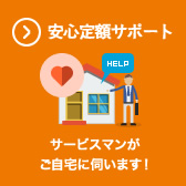 安心定額サポート | サービスマンがご自宅に伺います！