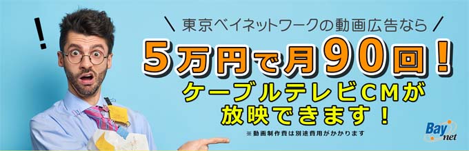 東京ベイネットワークの動画広告なら　５万円で月９０回　ケーブルテレビCMが放送可能