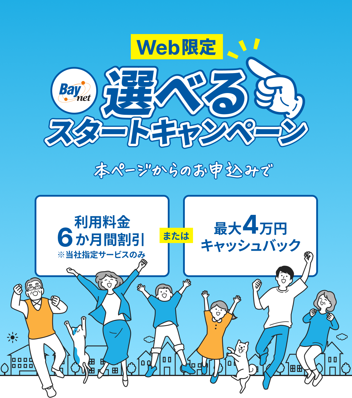 Web限定 選べるスタートキャンペーン 本ページからのお申込みで 利用料金6か月間割引 または 最大4万円キャッシュバック