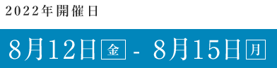 2022年8月12日（土） - 8月15日（月）