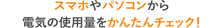 スマホやパソコンから電気の使用量をかんたんチェック！