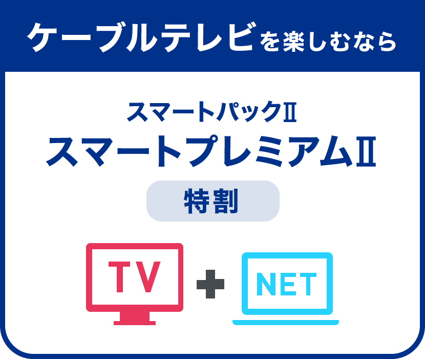 ケーブルテレビを楽しむならスマートパックⅡ スマートプレミアムⅡ