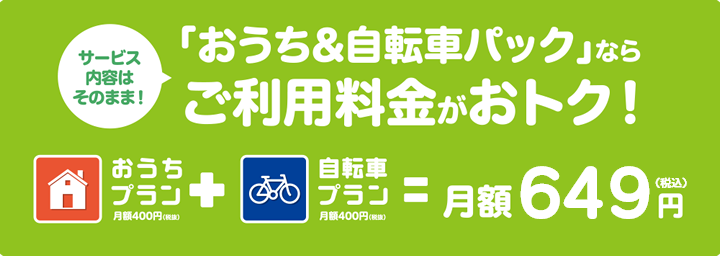 「おうち&自転車パック」ならサービス内容はそのまま、ご利用料金がおトク！おうちプラン月額440（税抜）+自転車プラン月額400円（税抜）=月額590円（税抜）