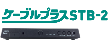 あなたのテレビライフが、オモシロイほど変わる | ケーブルプラスSTB-2