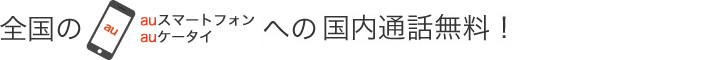 全国のauスマートフォン・auケータイへの国内通話無料！