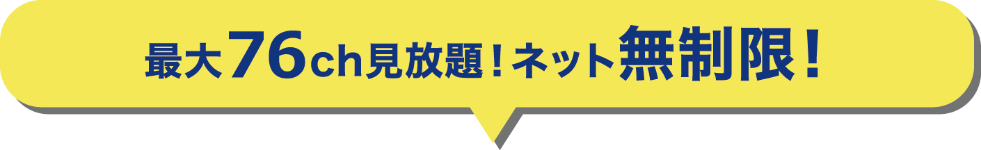 最大76ch見放題！ネット無制限！