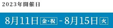 2023年8月11日（金・祝） - 8月15日（火）